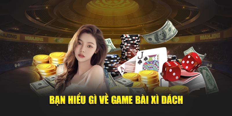 Bạn hiểu gì về game bài xì dách