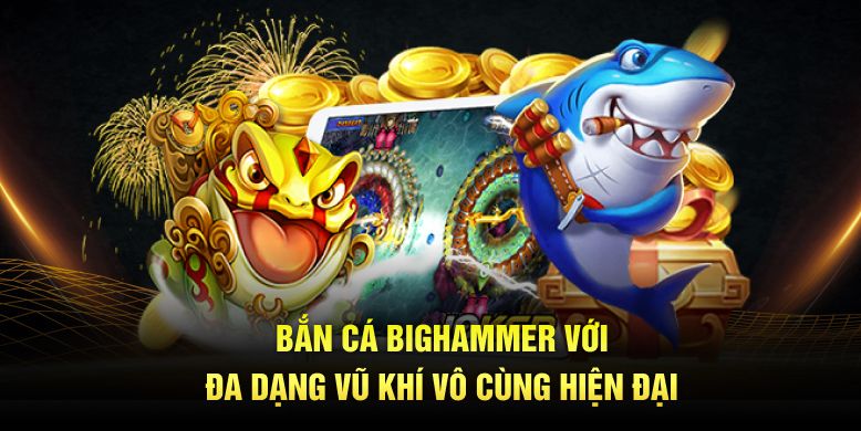 Bắn cá Bighammer với đa dạng vũ khí vô cùng hiện đại